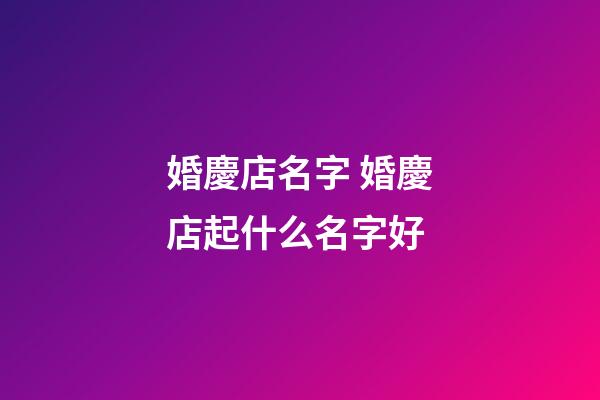 婚慶店名字 婚慶店起什么名字好-第1張-店鋪起名-玄機派